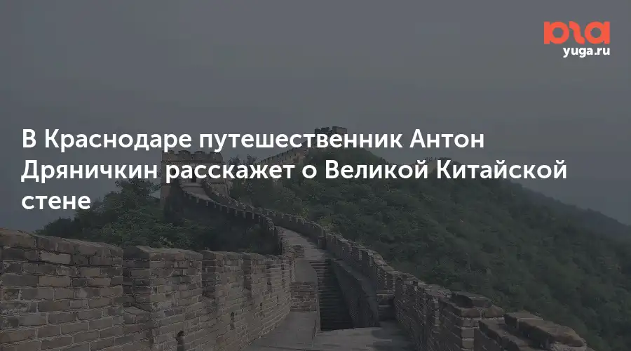 Антон Дряничкин прочитает в Краснодаре лекцию о Великой Китайской стене